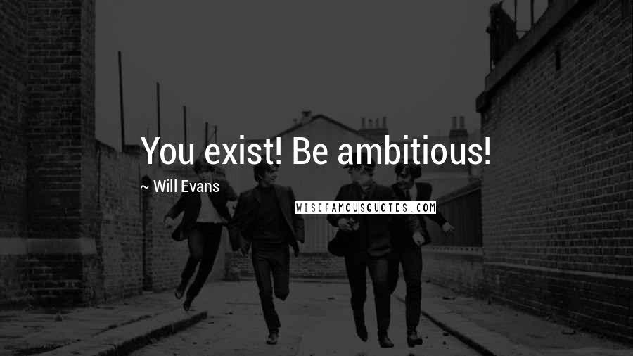 Will Evans Quotes: You exist! Be ambitious!