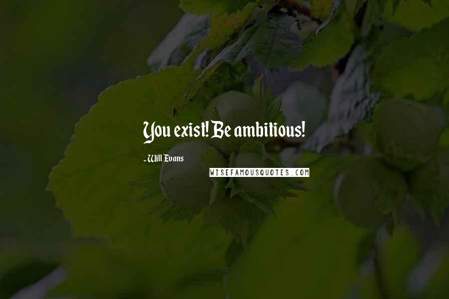 Will Evans Quotes: You exist! Be ambitious!