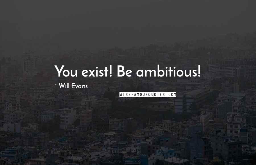 Will Evans Quotes: You exist! Be ambitious!