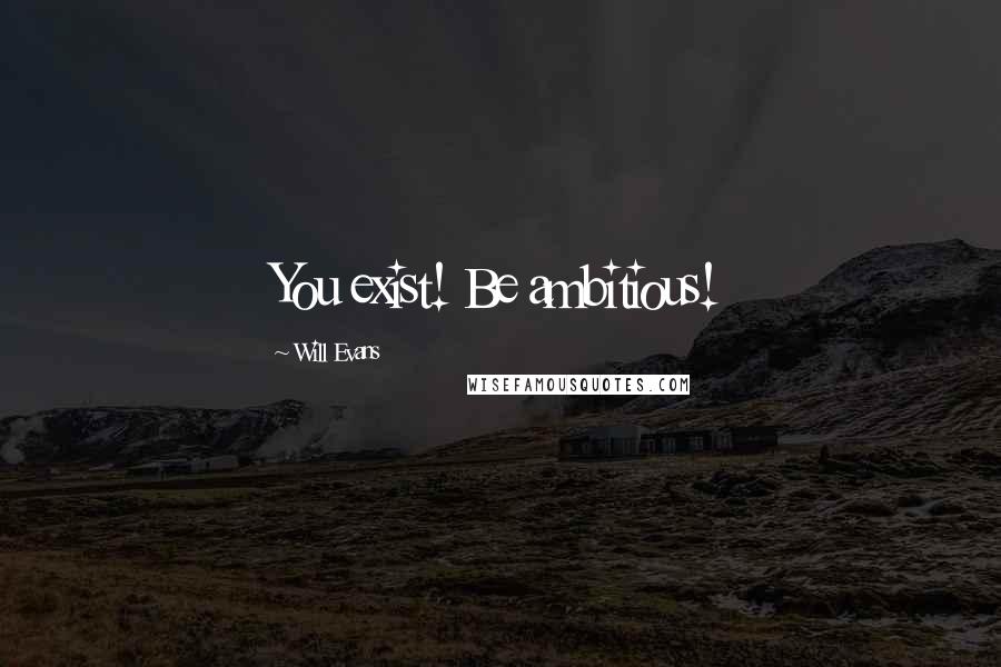 Will Evans Quotes: You exist! Be ambitious!