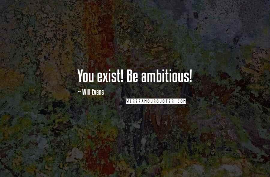 Will Evans Quotes: You exist! Be ambitious!