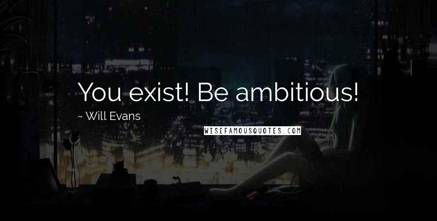 Will Evans Quotes: You exist! Be ambitious!