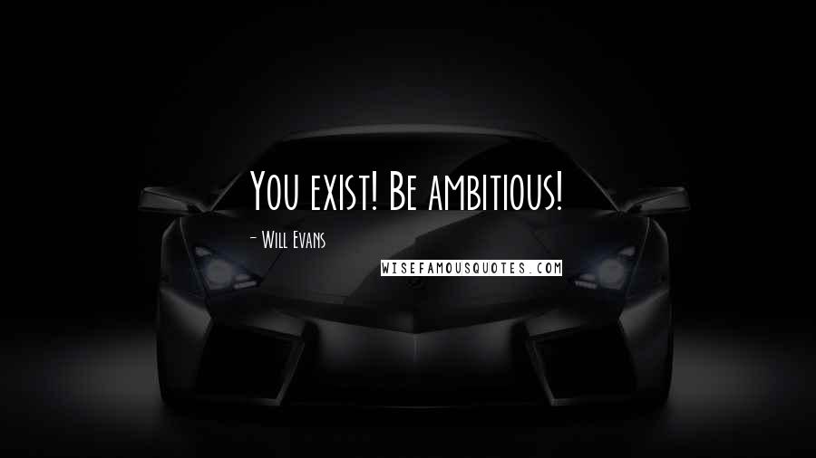 Will Evans Quotes: You exist! Be ambitious!