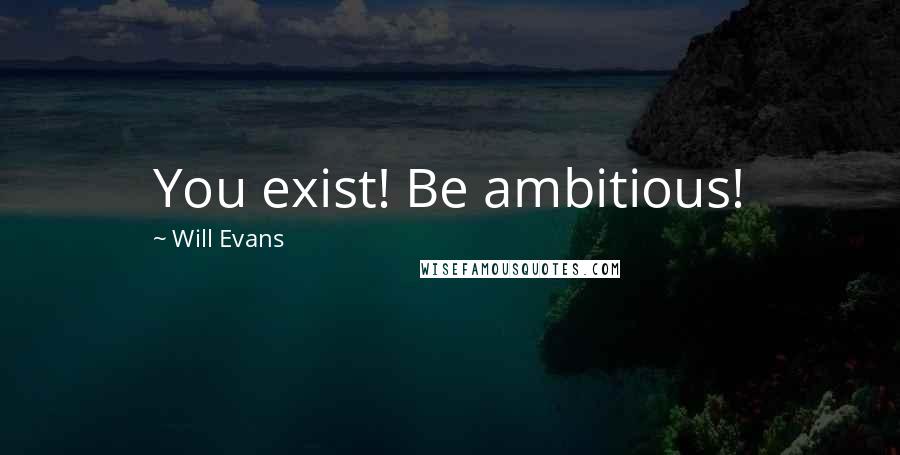 Will Evans Quotes: You exist! Be ambitious!