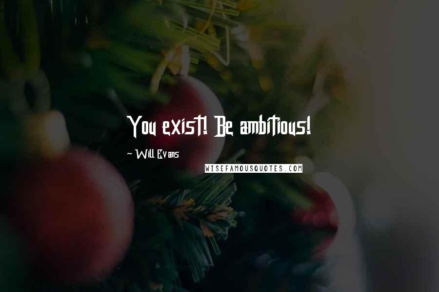 Will Evans Quotes: You exist! Be ambitious!