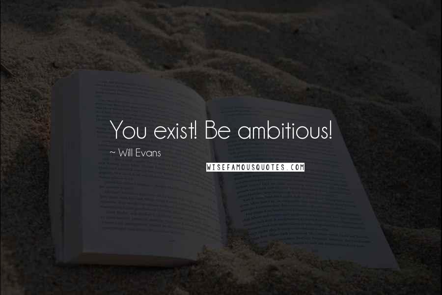 Will Evans Quotes: You exist! Be ambitious!