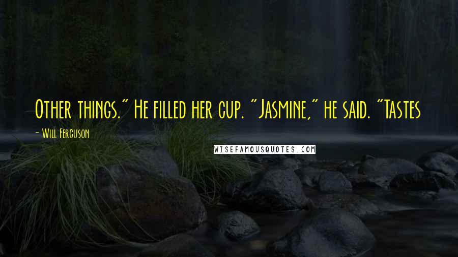 Will Ferguson Quotes: Other things." He filled her cup. "Jasmine," he said. "Tastes