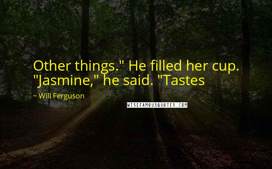 Will Ferguson Quotes: Other things." He filled her cup. "Jasmine," he said. "Tastes