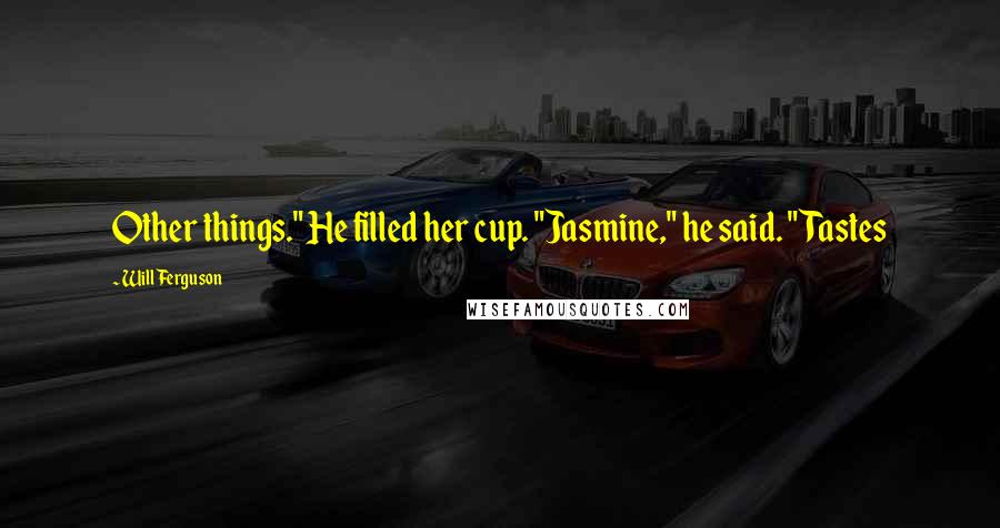 Will Ferguson Quotes: Other things." He filled her cup. "Jasmine," he said. "Tastes