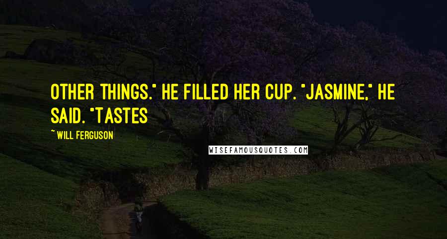 Will Ferguson Quotes: Other things." He filled her cup. "Jasmine," he said. "Tastes