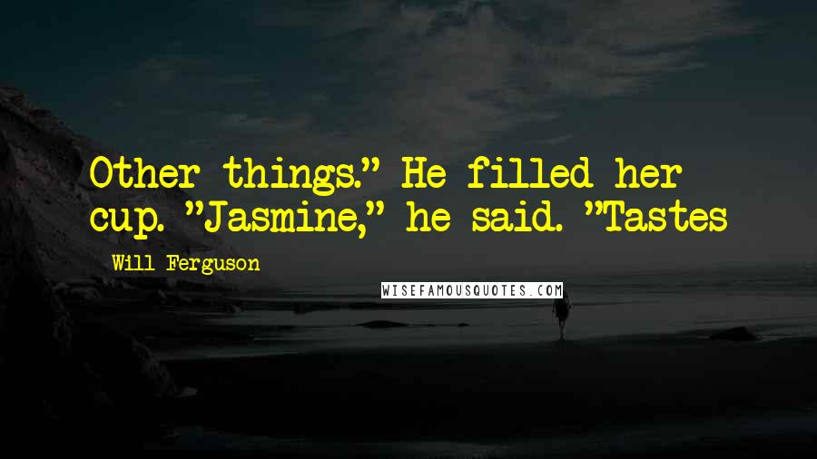 Will Ferguson Quotes: Other things." He filled her cup. "Jasmine," he said. "Tastes