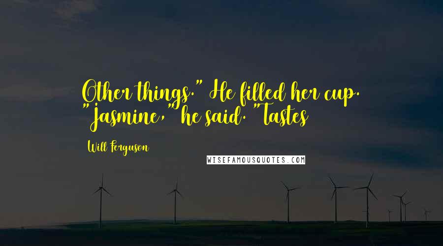 Will Ferguson Quotes: Other things." He filled her cup. "Jasmine," he said. "Tastes