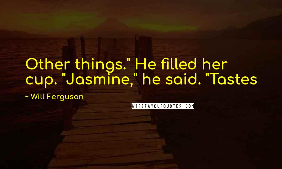 Will Ferguson Quotes: Other things." He filled her cup. "Jasmine," he said. "Tastes
