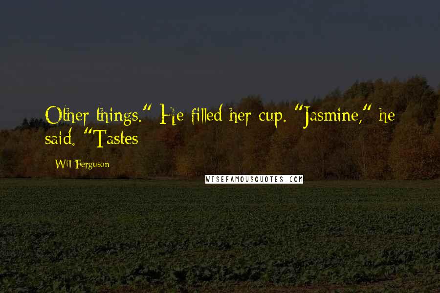 Will Ferguson Quotes: Other things." He filled her cup. "Jasmine," he said. "Tastes