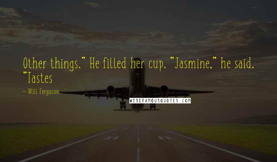 Will Ferguson Quotes: Other things." He filled her cup. "Jasmine," he said. "Tastes