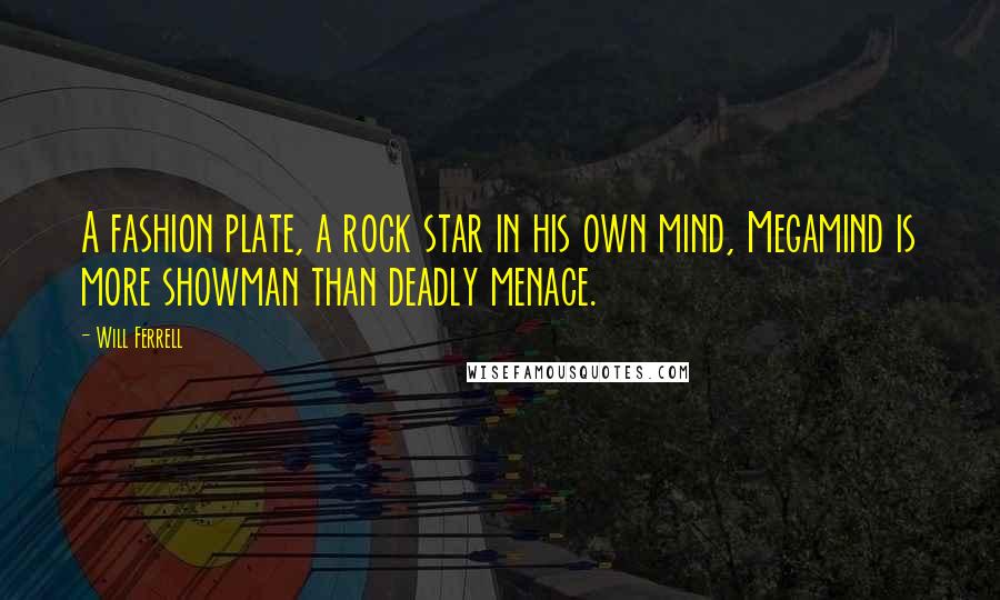 Will Ferrell Quotes: A fashion plate, a rock star in his own mind, Megamind is more showman than deadly menace.