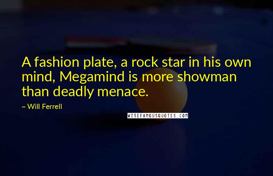 Will Ferrell Quotes: A fashion plate, a rock star in his own mind, Megamind is more showman than deadly menace.