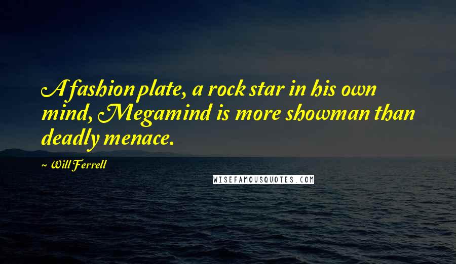 Will Ferrell Quotes: A fashion plate, a rock star in his own mind, Megamind is more showman than deadly menace.
