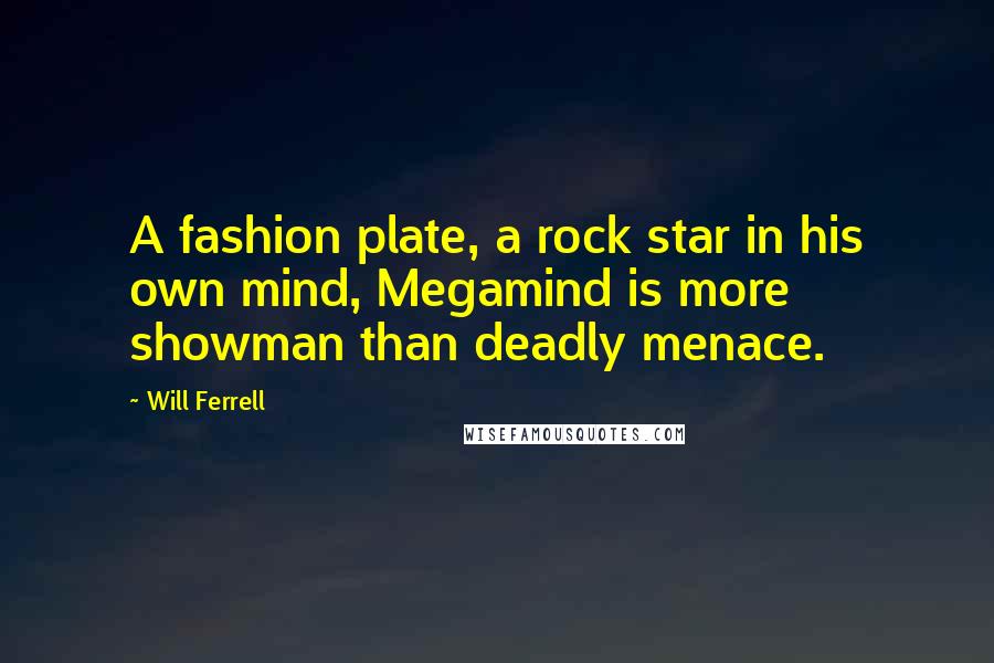 Will Ferrell Quotes: A fashion plate, a rock star in his own mind, Megamind is more showman than deadly menace.