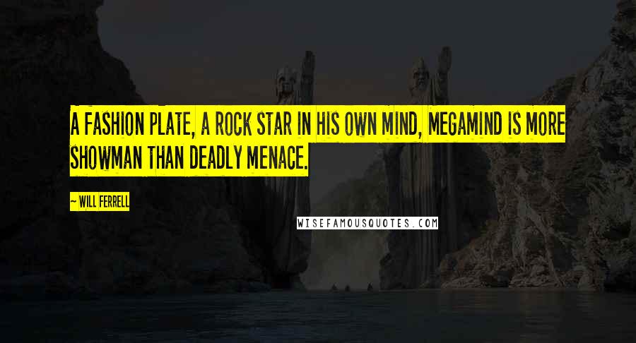 Will Ferrell Quotes: A fashion plate, a rock star in his own mind, Megamind is more showman than deadly menace.