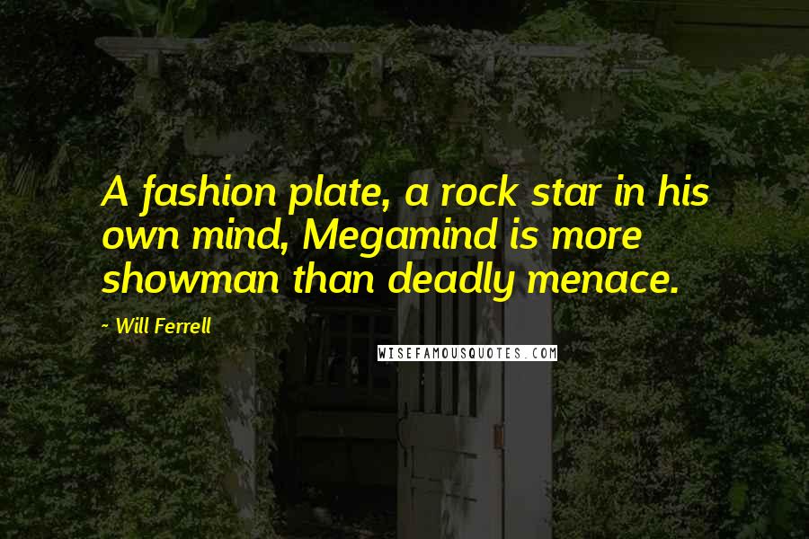 Will Ferrell Quotes: A fashion plate, a rock star in his own mind, Megamind is more showman than deadly menace.
