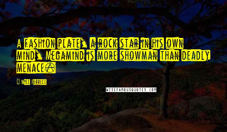 Will Ferrell Quotes: A fashion plate, a rock star in his own mind, Megamind is more showman than deadly menace.