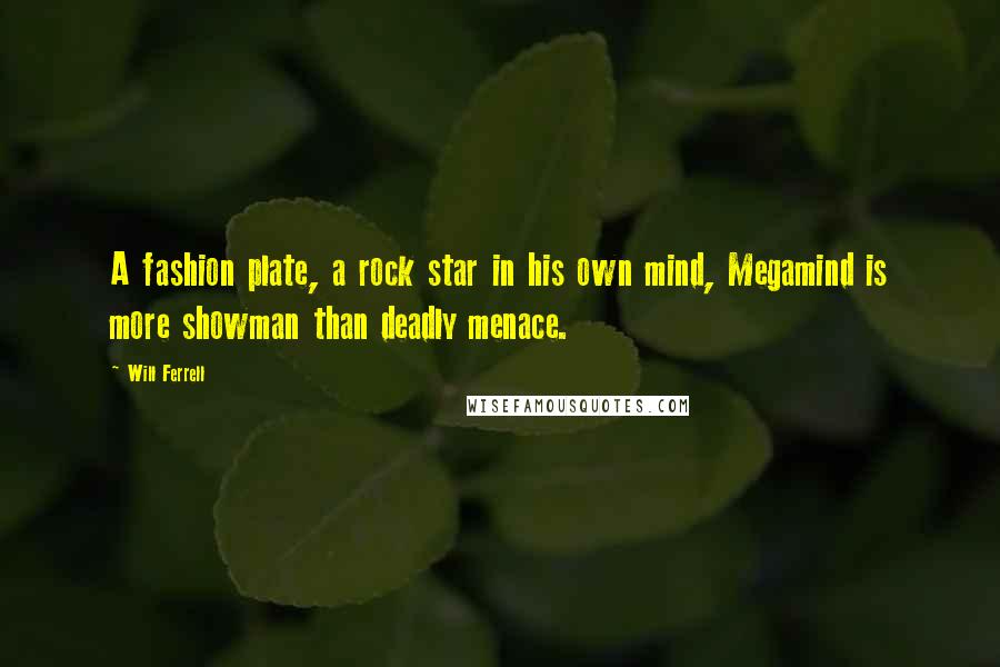 Will Ferrell Quotes: A fashion plate, a rock star in his own mind, Megamind is more showman than deadly menace.