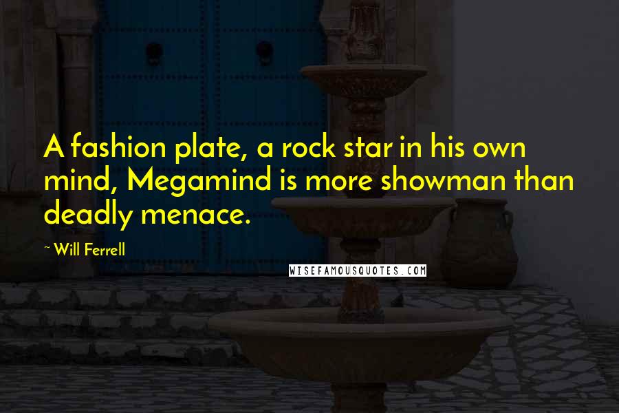 Will Ferrell Quotes: A fashion plate, a rock star in his own mind, Megamind is more showman than deadly menace.
