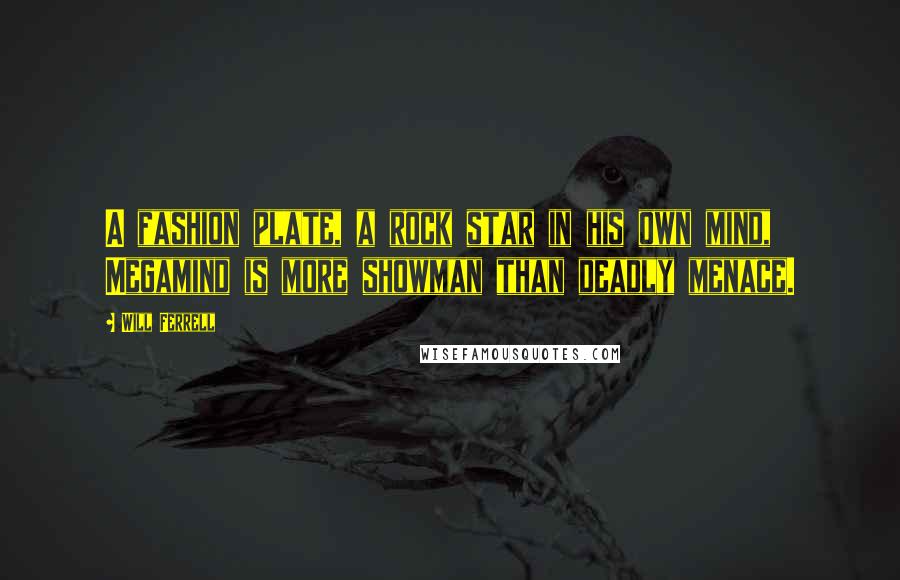 Will Ferrell Quotes: A fashion plate, a rock star in his own mind, Megamind is more showman than deadly menace.