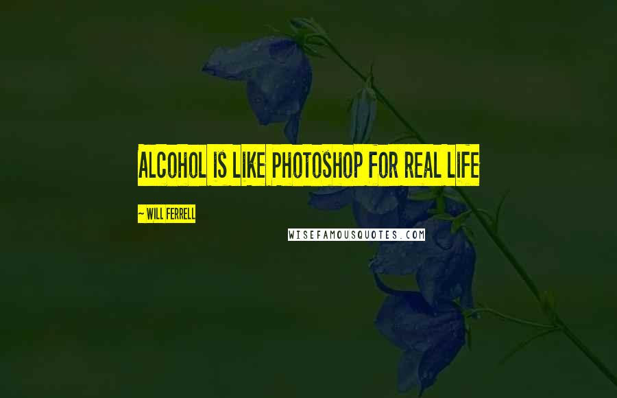 Will Ferrell Quotes: Alcohol is like Photoshop for real life