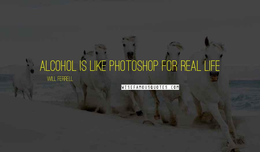 Will Ferrell Quotes: Alcohol is like Photoshop for real life