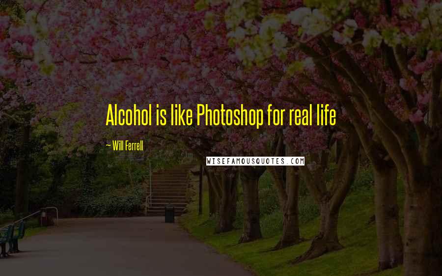 Will Ferrell Quotes: Alcohol is like Photoshop for real life