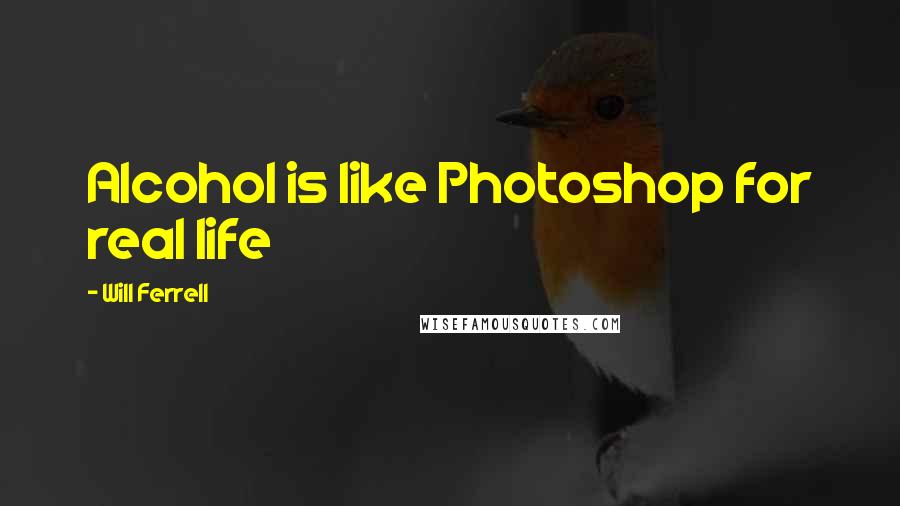 Will Ferrell Quotes: Alcohol is like Photoshop for real life