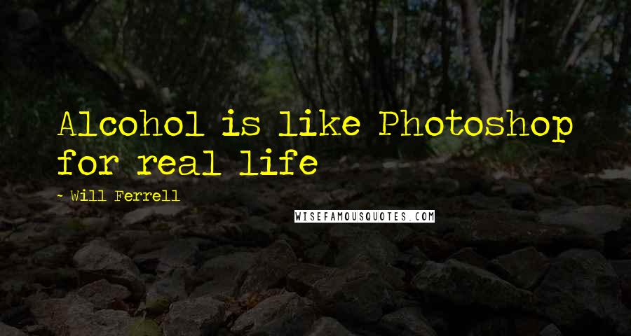 Will Ferrell Quotes: Alcohol is like Photoshop for real life