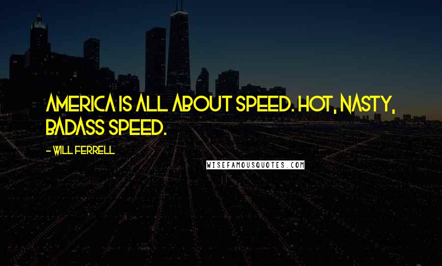 Will Ferrell Quotes: America is all about speed. Hot, nasty, badass speed.