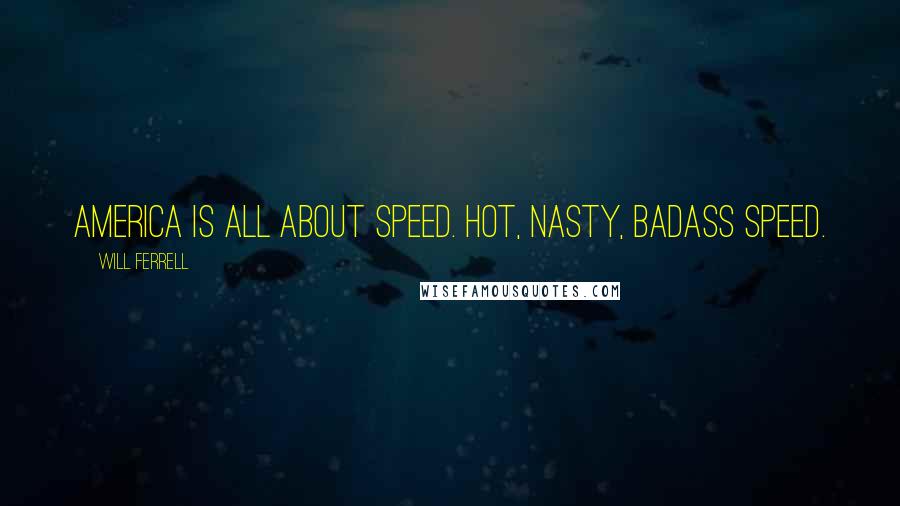 Will Ferrell Quotes: America is all about speed. Hot, nasty, badass speed.