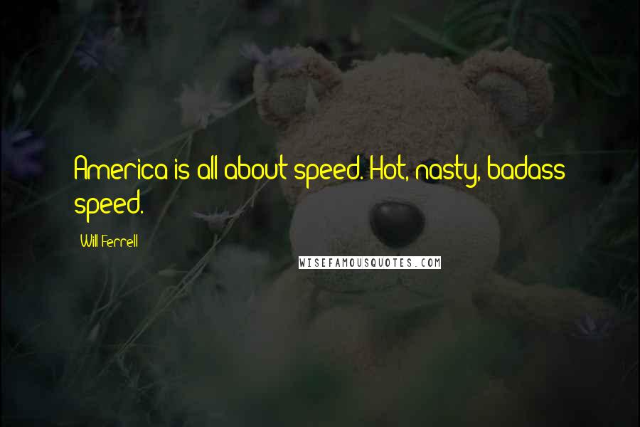 Will Ferrell Quotes: America is all about speed. Hot, nasty, badass speed.