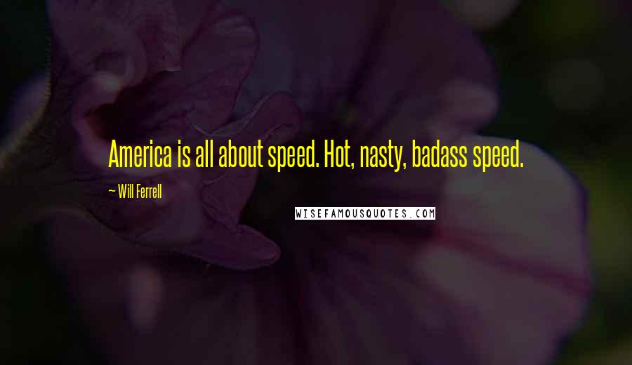 Will Ferrell Quotes: America is all about speed. Hot, nasty, badass speed.