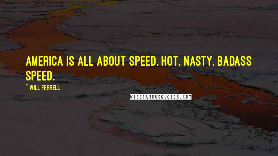 Will Ferrell Quotes: America is all about speed. Hot, nasty, badass speed.