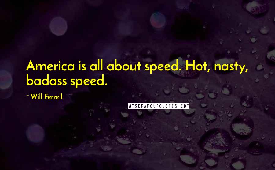 Will Ferrell Quotes: America is all about speed. Hot, nasty, badass speed.