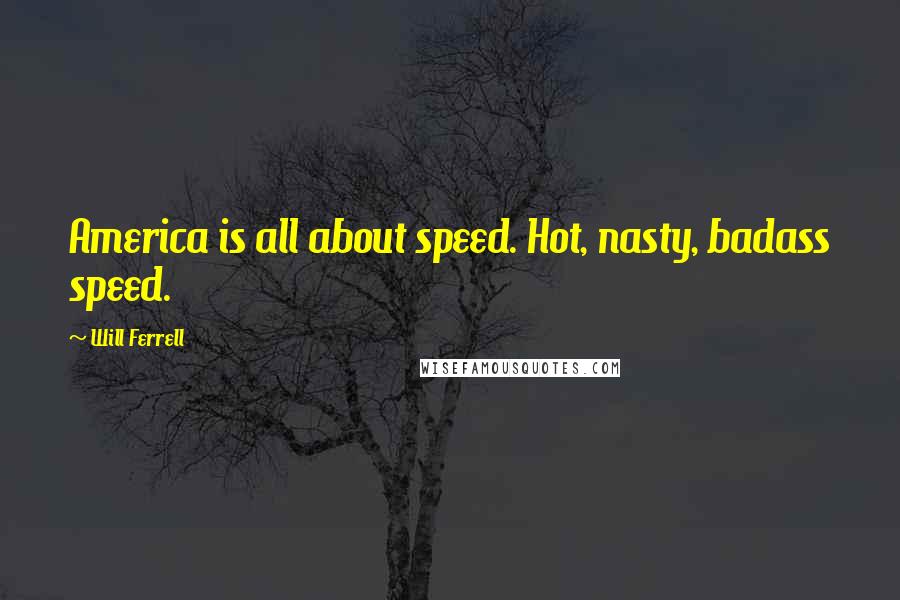 Will Ferrell Quotes: America is all about speed. Hot, nasty, badass speed.
