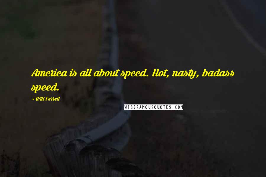 Will Ferrell Quotes: America is all about speed. Hot, nasty, badass speed.