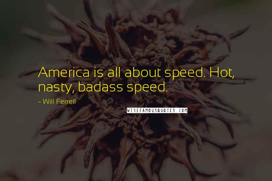 Will Ferrell Quotes: America is all about speed. Hot, nasty, badass speed.