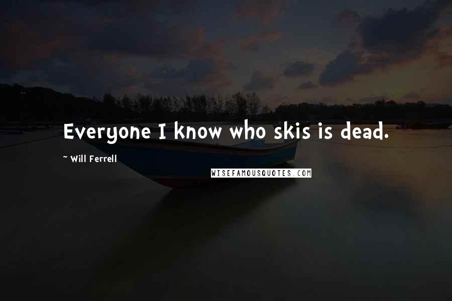 Will Ferrell Quotes: Everyone I know who skis is dead.