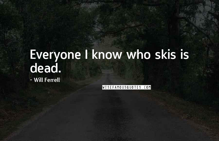 Will Ferrell Quotes: Everyone I know who skis is dead.