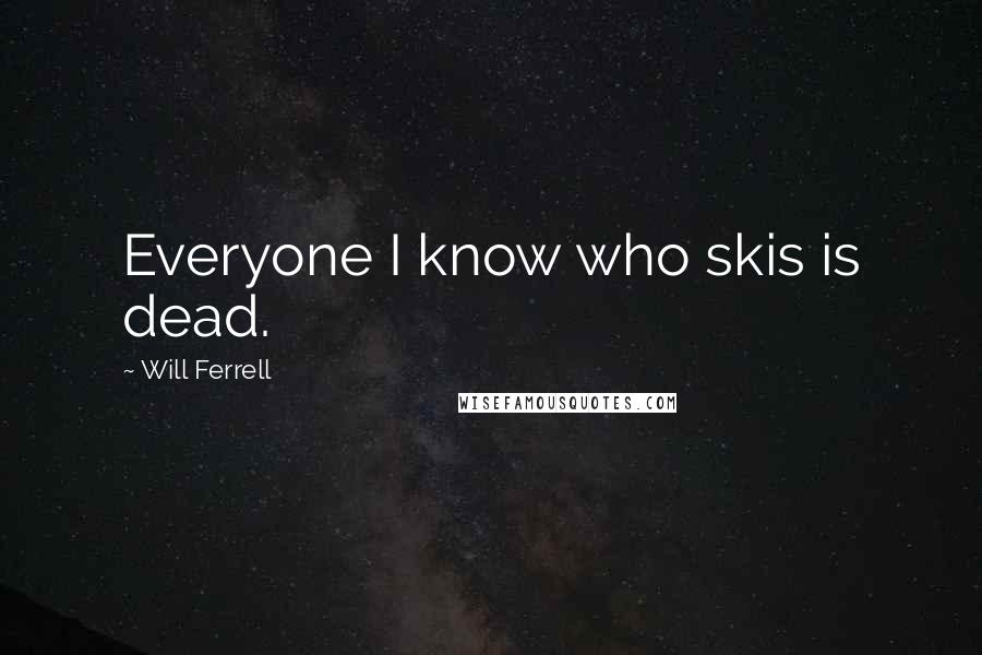 Will Ferrell Quotes: Everyone I know who skis is dead.