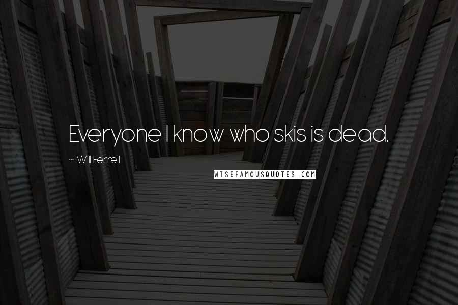 Will Ferrell Quotes: Everyone I know who skis is dead.