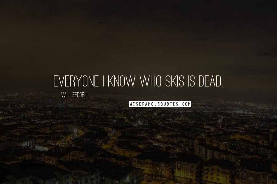 Will Ferrell Quotes: Everyone I know who skis is dead.