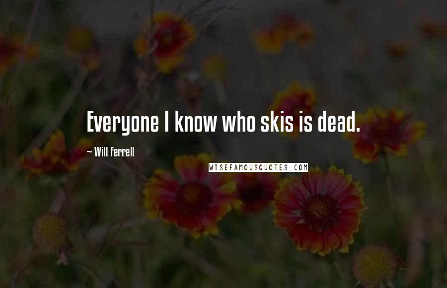 Will Ferrell Quotes: Everyone I know who skis is dead.