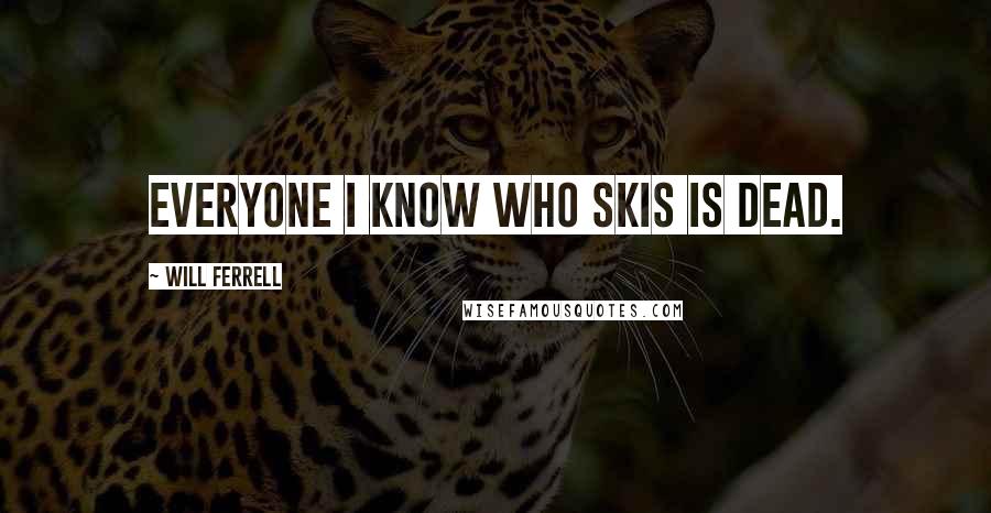 Will Ferrell Quotes: Everyone I know who skis is dead.